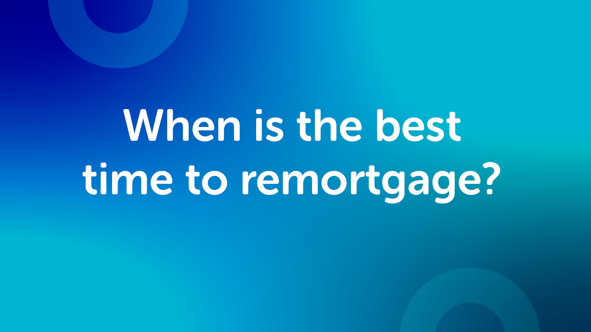 When is the Right Time to Remortgage in York?